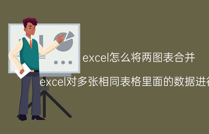 excel怎么将两图表合并 excel对多张相同表格里面的数据进行互补？